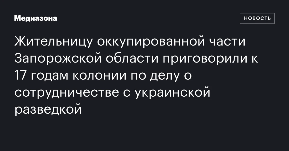 Жительницу оккупированной части Запорожской области приговорили к 17 годам колонии по делу о сотрудничестве с украинской разведкой