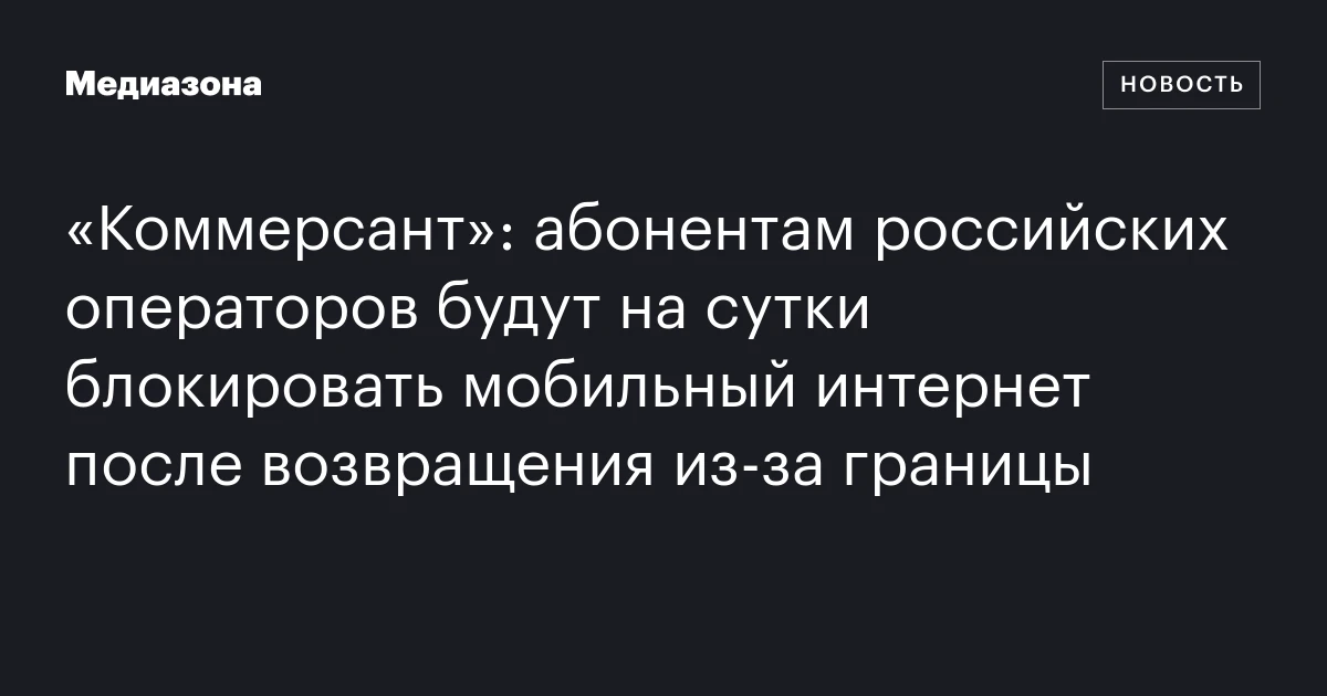 «Коммерсант»: абонентам российских операторов будут на сутки блокировать мобильный интернет после возвращения из‑за границы