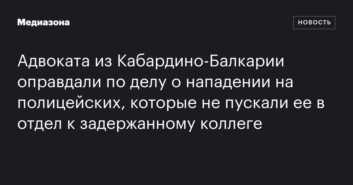 Адвоката из Кабардино‑Балкарии оправдали по делу о нападении на полицейских, которые не пускали ее в отдел к задержанному коллеге