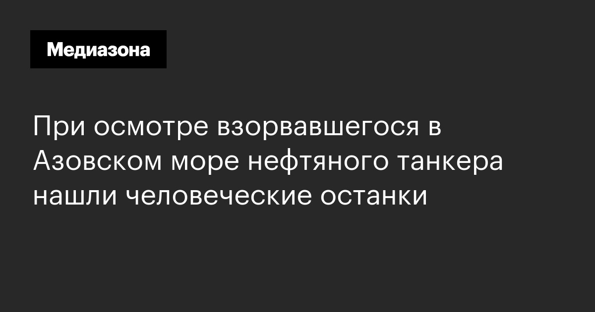 При осмотре взорвавшегося в азовском море нефтяного танкера нашли человеческие останки