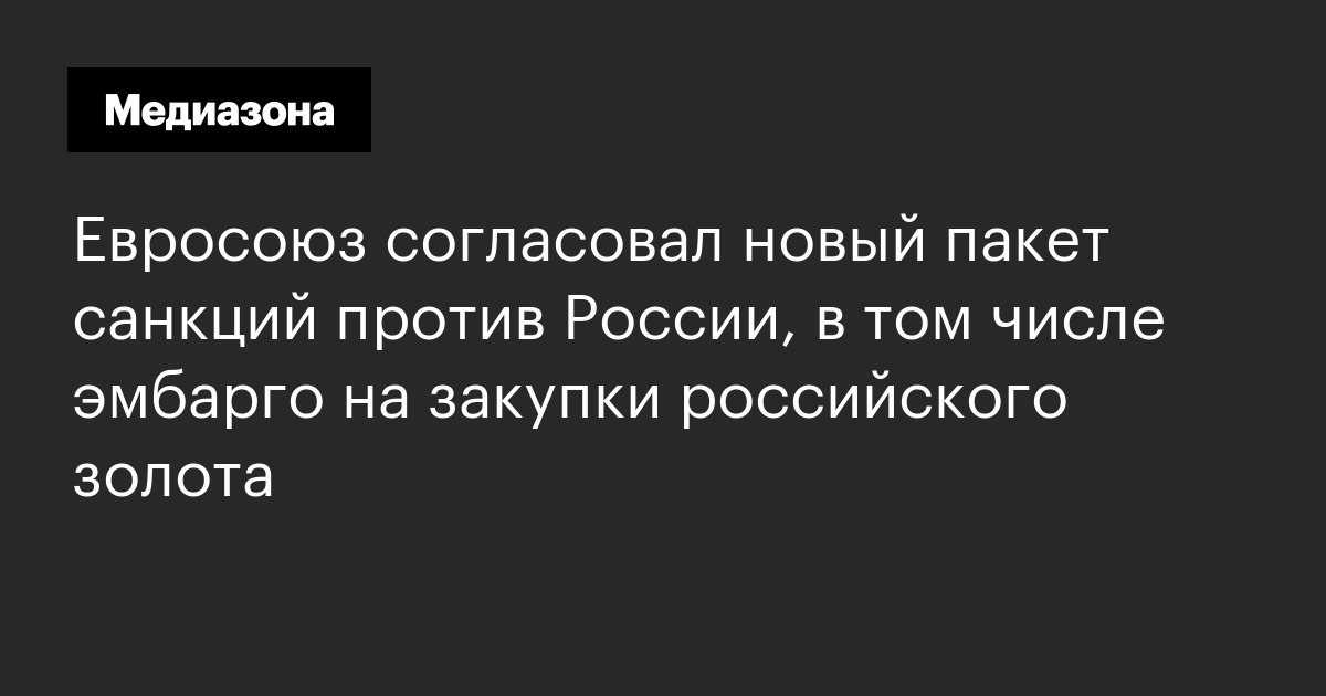 Евросоюз согласовал новый пакет санкций против россии, в том числе эмбарго на закупки российского золота