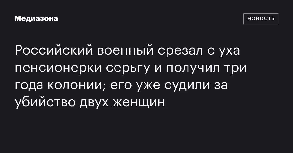 Российский военный срезал с уха пенсионерки серьгу и получил три года колонии; его уже судили за убийство двух женщин
