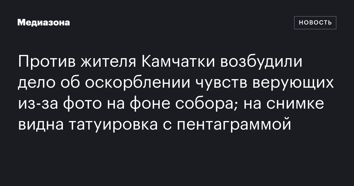 Против жителя Камчатки возбудили дело об оскорблении чувств верующих из‑за фото на фоне собора; на снимке видна татуировка с пентаграммой