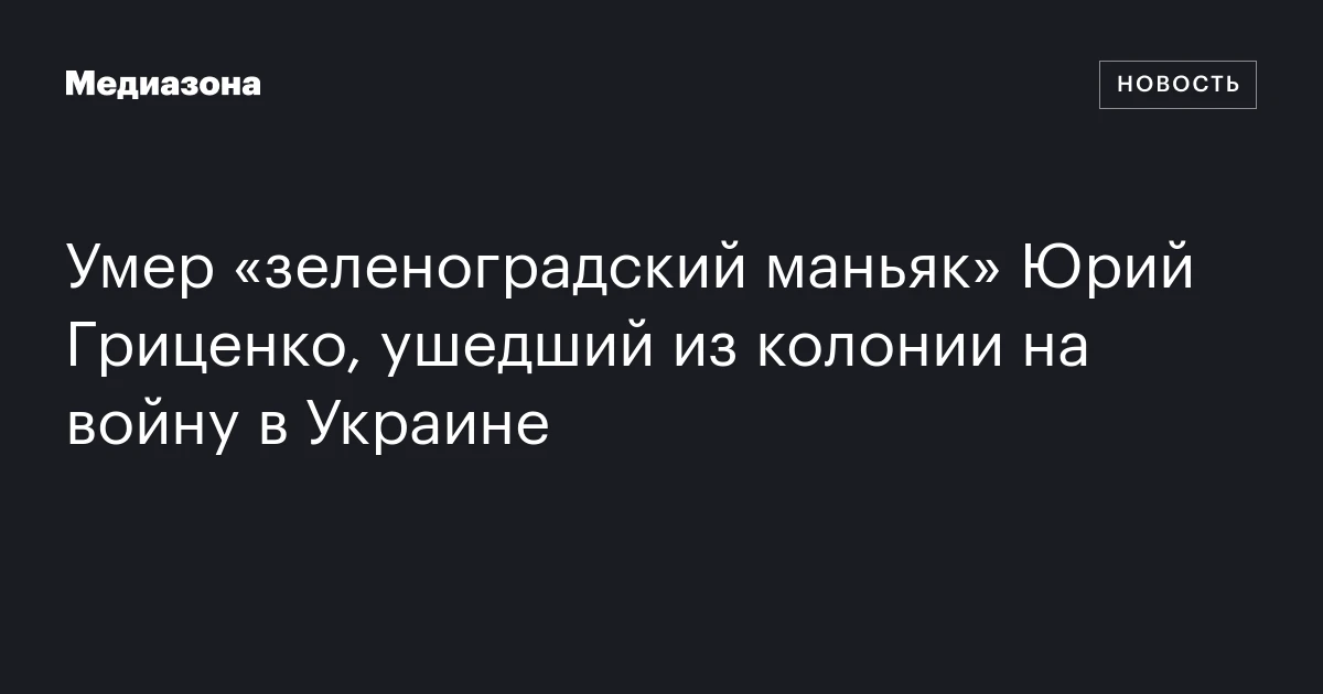Умер «зеленоградский маньяк» Юрий Гриценко, ушедший из колонии на войну в Украине