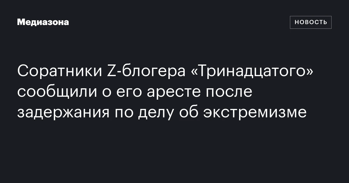 Соратники Z‑блогера «Тринадцатого» сообщили о его аресте после задержания по делу об экстремизме
