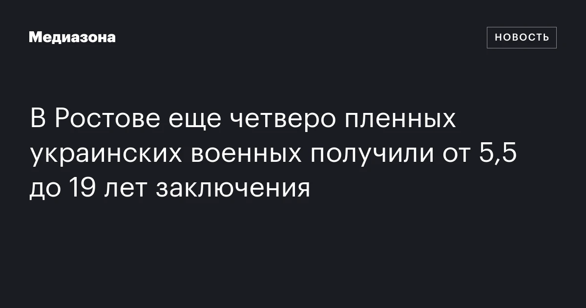 В Ростове еще четверо пленных украинских военных получили от 5,5 до 19 лет заключения