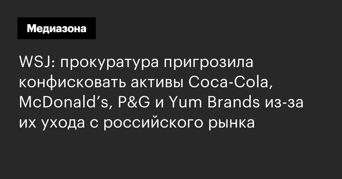 Wsj: прокуратура пригрозила конфисковать активы coca‑cola, mcdonald’s, p&g и yum brands из‑за их ухода с российского рынка