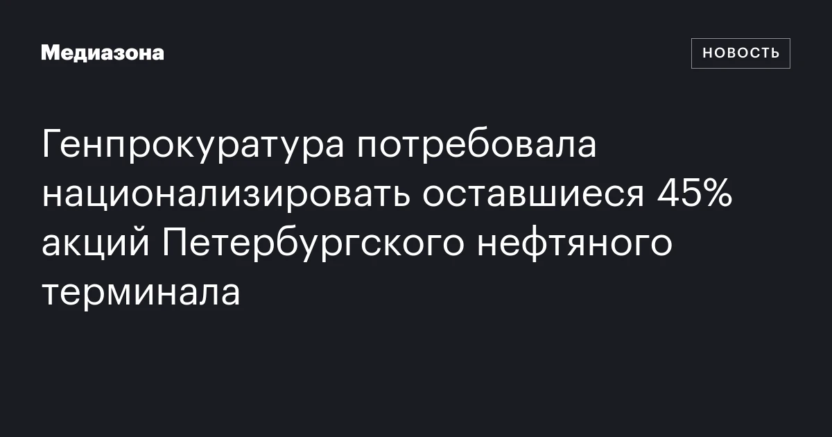 Генпрокуратура потребовала национализировать оставшиеся 45% акций Петербургского нефтяного терминала