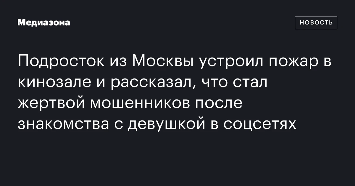 Подросток из Москвы устроил пожар в кинозале и рассказал, что стал жертвой мошенников после знакомства с девушкой в соцсетях