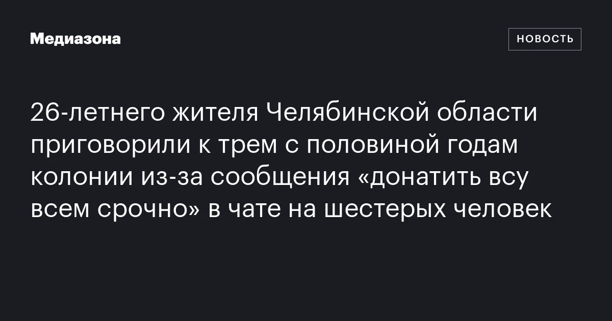 26‑летнего жителя Челябинской области приговорили к трем с половиной годам колонии из‑за сообщения «донатить всу всем срочно» в чате на шестерых человек