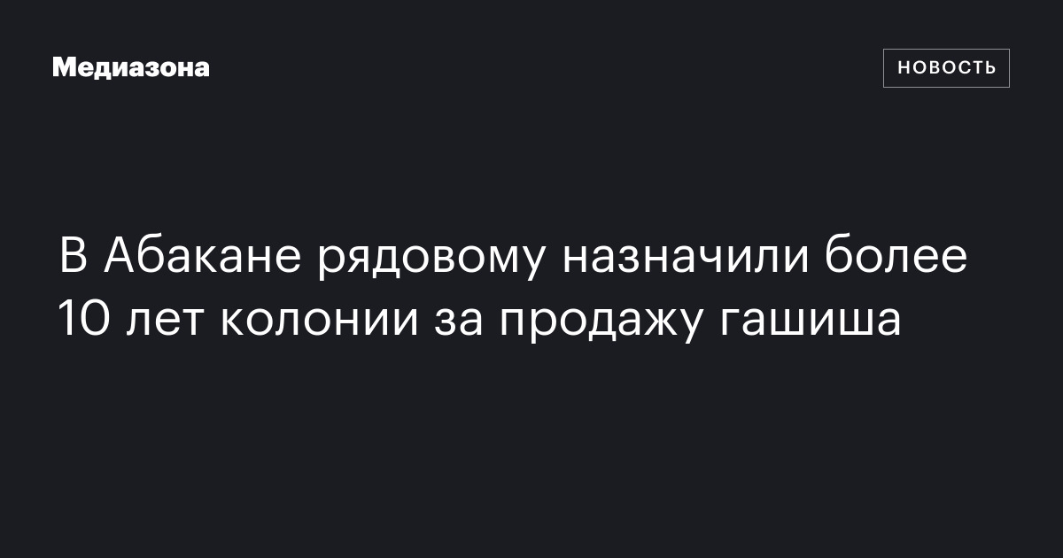 В Абакане рядовому назначили более 10 лет колонии за продажу гашиша