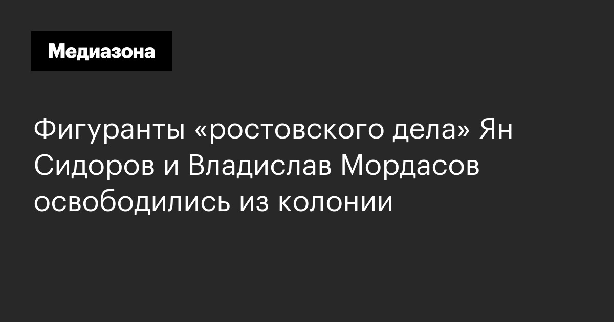 Фигуранты «ростовского дела» ян сидоров и владислав мордасов освободились из колонии