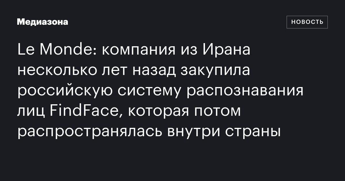 Le Monde: компания из Ирана несколько лет назад закупила российскую систему распознавания лиц FindFace, которая потом распространялась внутри страны