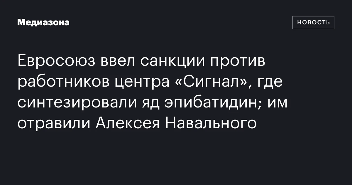 Евросоюз ввел санкции против работников центра «Сигнал», где синтезировали яд эпибатидин; им отравили Алексея Навального