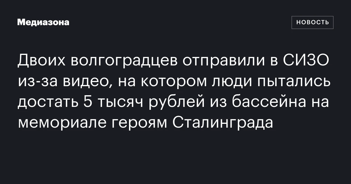 Двоих волгоградцев отправили в СИЗО из‑за видео, на котором люди пытались достать 5 тысяч рублей из бассейна на мемориале героям Сталинграда