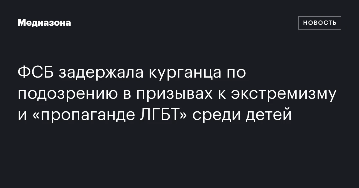 ФСБ задержала курганца по подозрению в призывах к экстремизму и «пропаганде ЛГБТ» среди детей