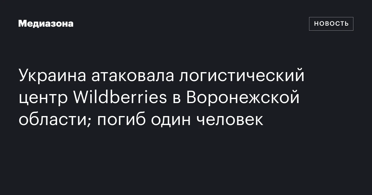 Украина атаковала логистический центр Wildberries в Воронежской области; погиб один человек