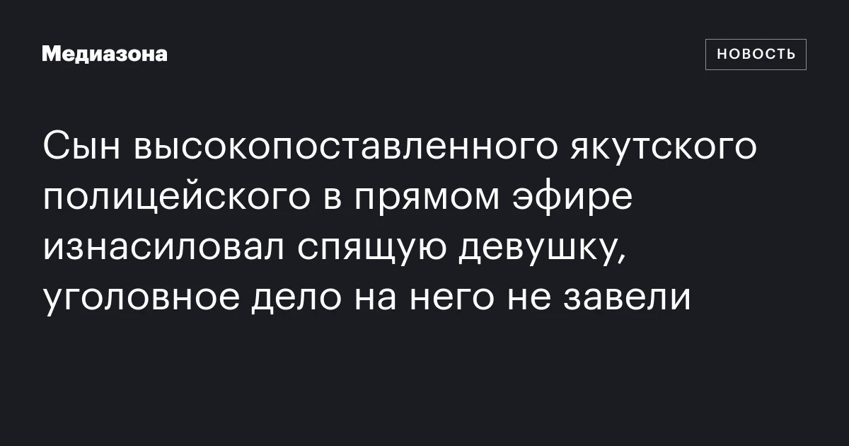 Сын высокопоставленного якутского полицейского в прямом эфире изнасиловал спящую девушку, уголовное дело на него не завели