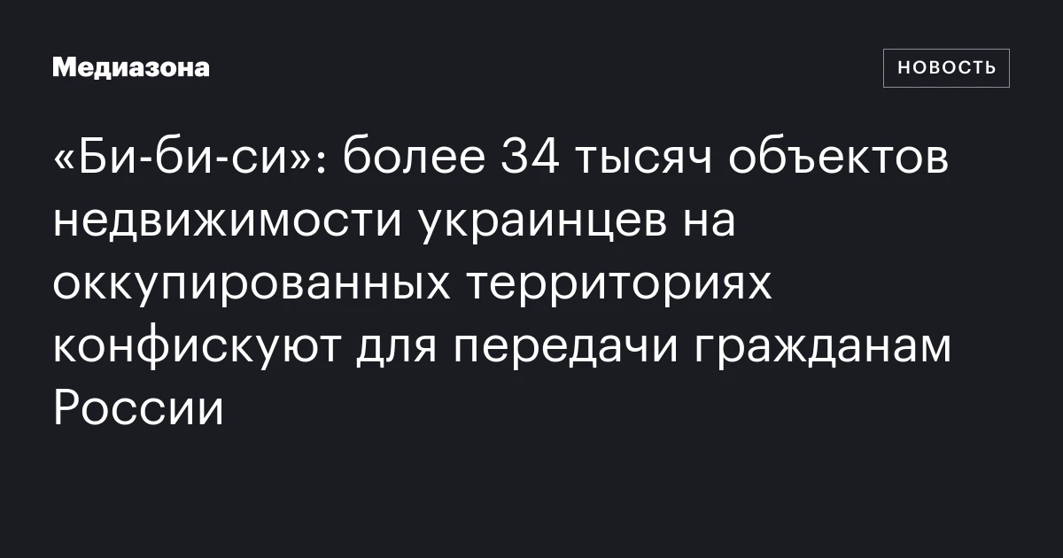 «Би‑би‑си»: более 34 тысяч объектов недвижимости украинцев на оккупированных территориях конфискуют для передачи гражданам России