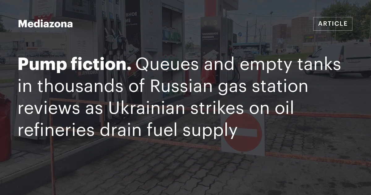Pump fiction. Queues and empty tanks in thousands of Russian gas station reviews as Ukrainian strikes on oil refineries drain fuel supply