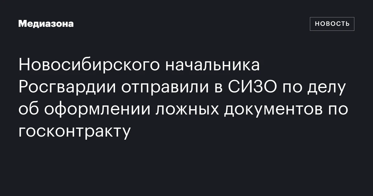 Новосибирского начальника Росгвардии отправили в СИЗО по делу об оформлении ложных документов по госконтракту