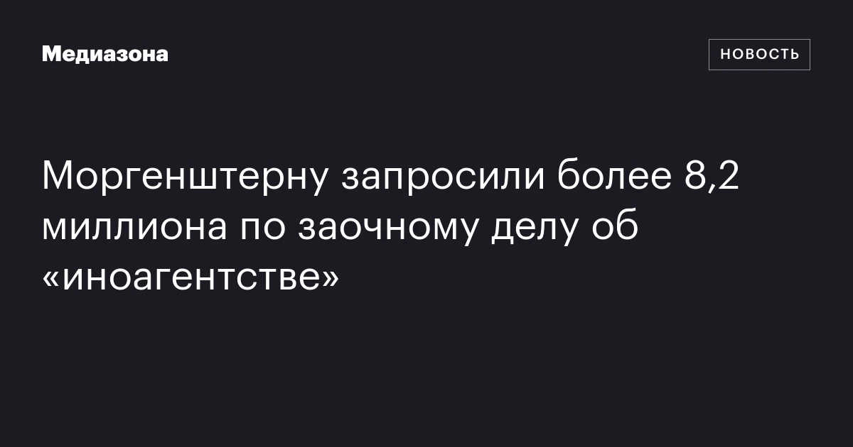 Моргенштерну запросили более 8,2 миллиона по заочному делу об «иноагентстве»