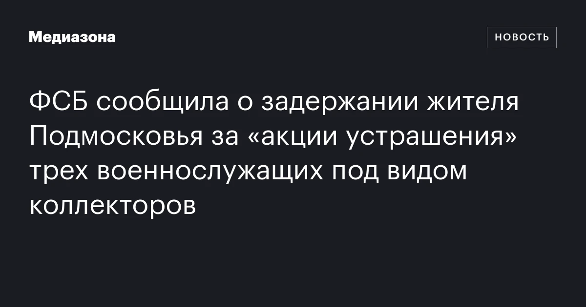 ФСБ сообщила о задержании жителя Подмосковья за «акции устрашения» трех военнослужащих под видом коллекторов
