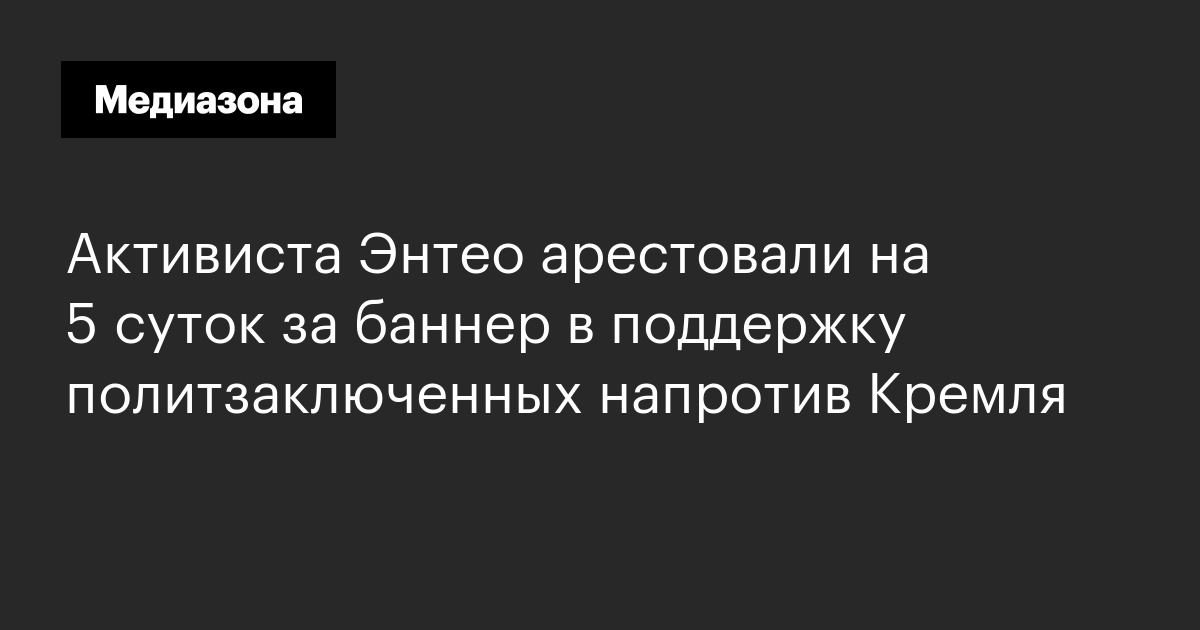 Активиста энтео арестовали на 5 суток за баннер в поддержку политзаключенных напротив кремля