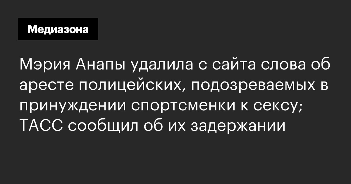 Мэрия анапы удалила с сайта слова об аресте полицейских, подозреваемых в принуждении спортсменки к сексу; тасс сообщил об их задержании