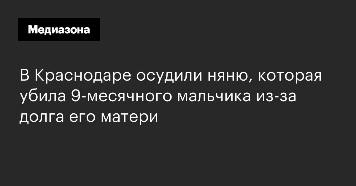 В Краснодаре осудили няню, которая убила 9-месячного мальчика из-за долга его матери
