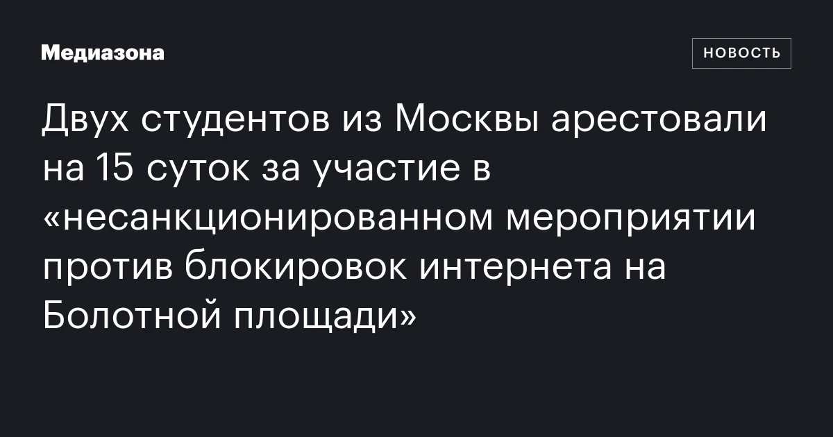 Двух студентов из Москвы арестовали на 15 суток за участие в «несанкционированном мероприятии против блокировок интернета на Болотной площади»