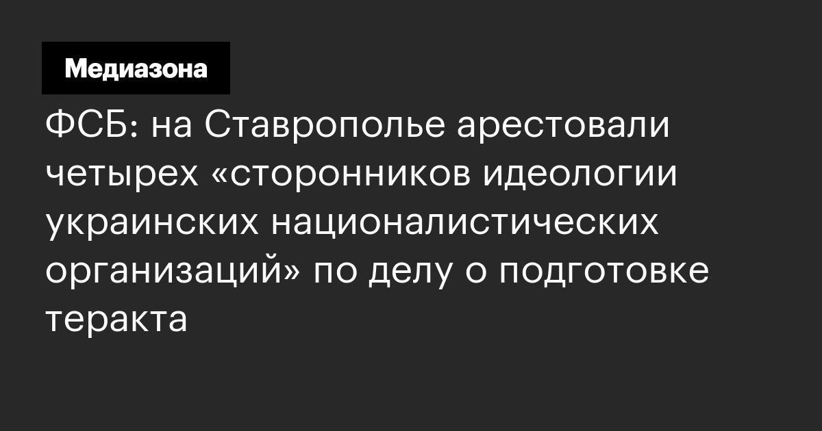 ФСБ: на Ставрополье арестовали четырех «сторонников идеологии украинских националистических организаций» по делу о подготовке теракта
