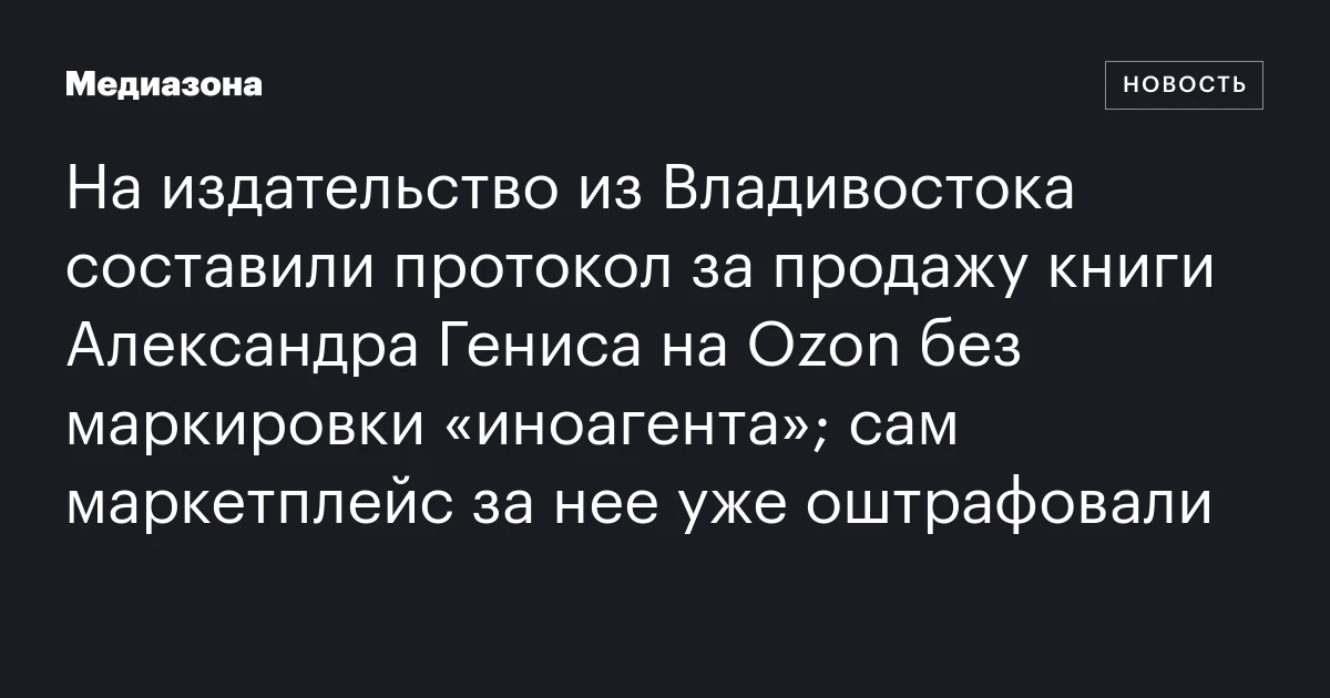 На издательство из Владивостока составили протокол за продажу книги Александра Гениса на Ozon без маркировки «иноагента»; сам маркетплейс за нее уже оштрафовали