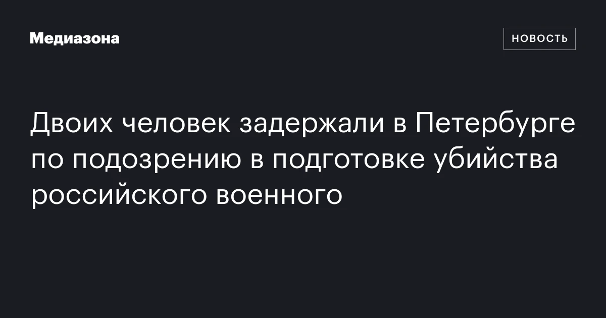 Двоих человек задержали в Петербурге по подозрению в подготовке убийства российского военного