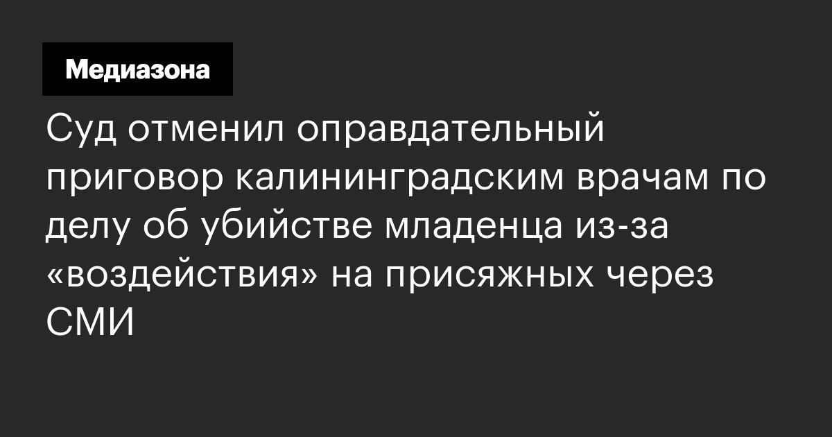 Суд отменил оправдательный приговор калининградским врачам по делу об убийстве младенца из‑за «воздействия» на присяжных через сми