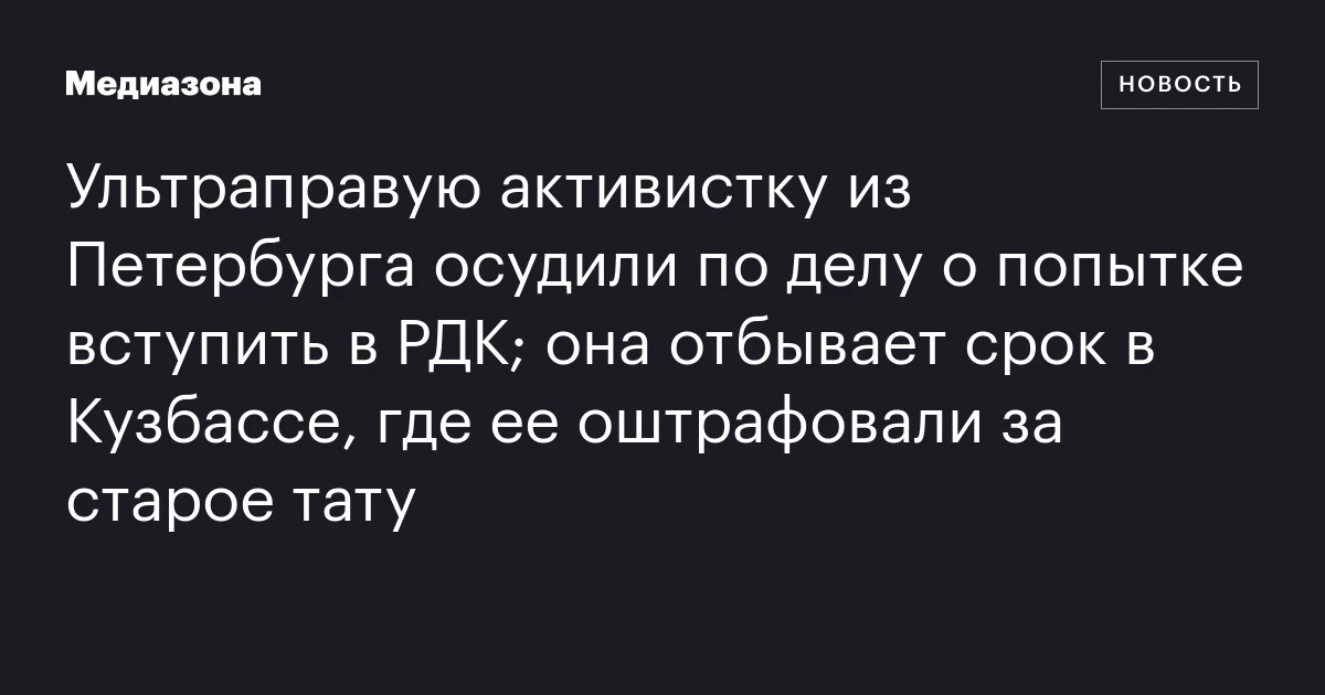 Ультраправую активистку из Петербурга осудили по делу о попытке вступить в РДК; она отбывает срок в Кузбассе, где ее оштрафовали за старое тату