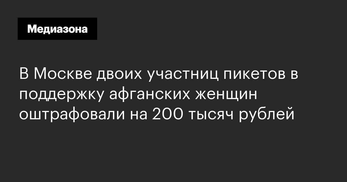 В москве двоих участниц пикетов в поддержку афганских женщин оштрафовали на 200 тысяч рублей