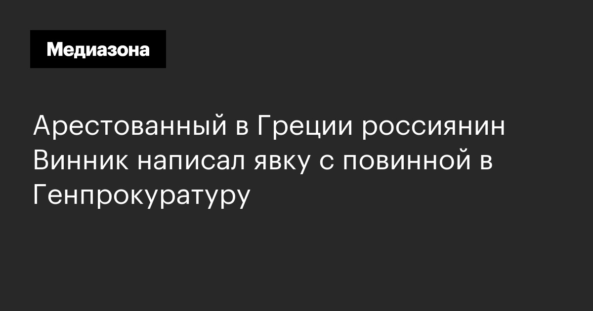 Арестованный в греции россиянин винник написал явку с повинной в генпрокуратуру