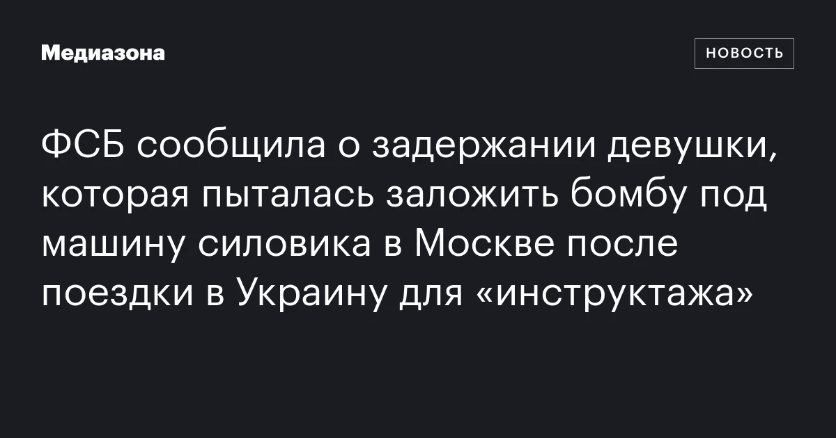 ФСБ сообщила о задержании девушки, которая пыталась заложить бомбу под машину силовика в Москве после поездки в Украину для «инструктажа»