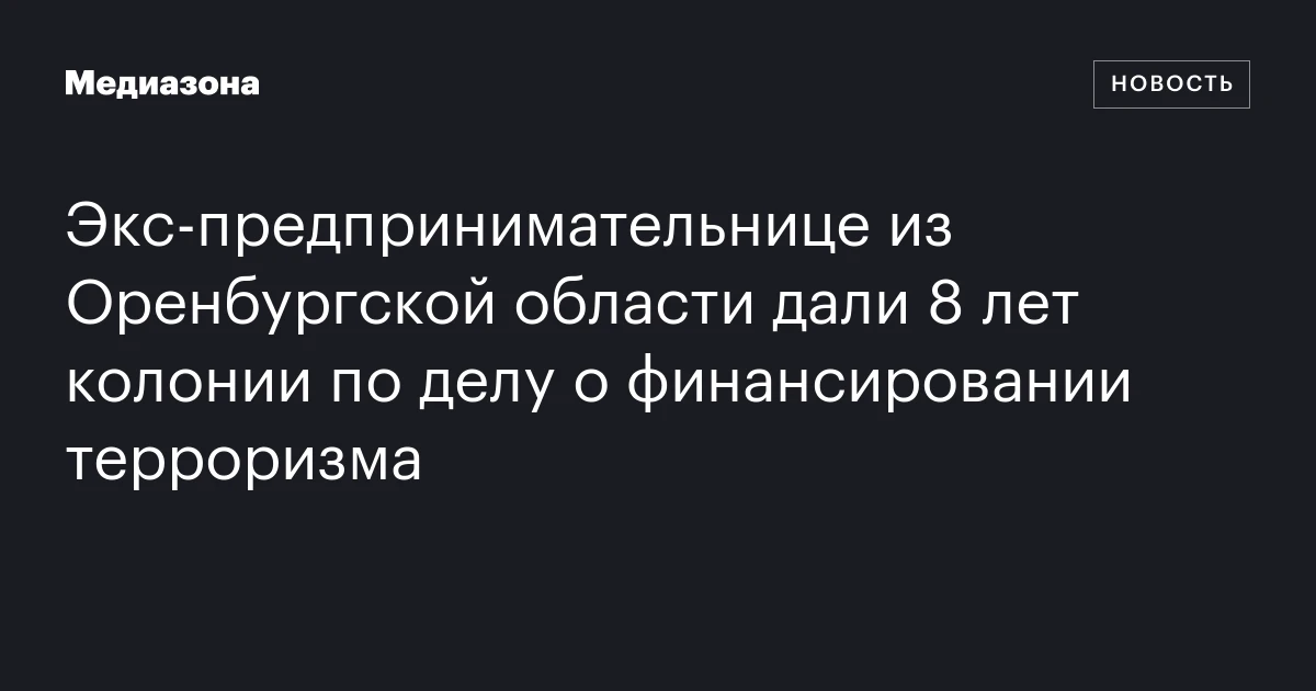 Экс‑предпринимательнице из Оренбургской области дали 8 лет колонии по делу о финансировании терроризма
