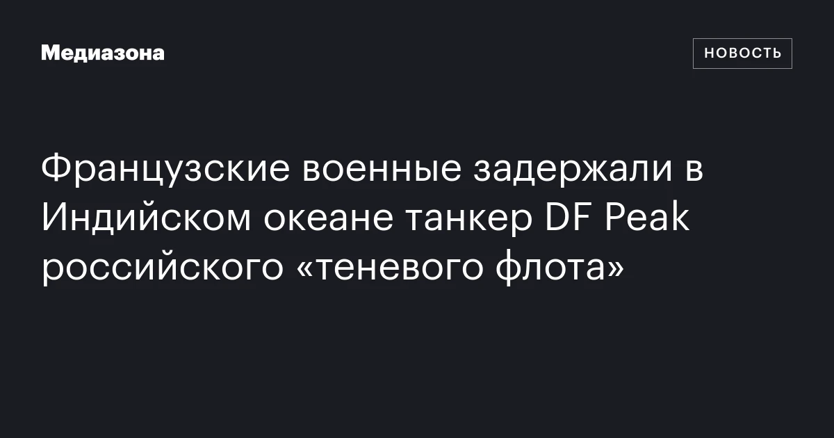Французские военные задержали в Индийском океане танкер DF Peak российского «теневого флота»