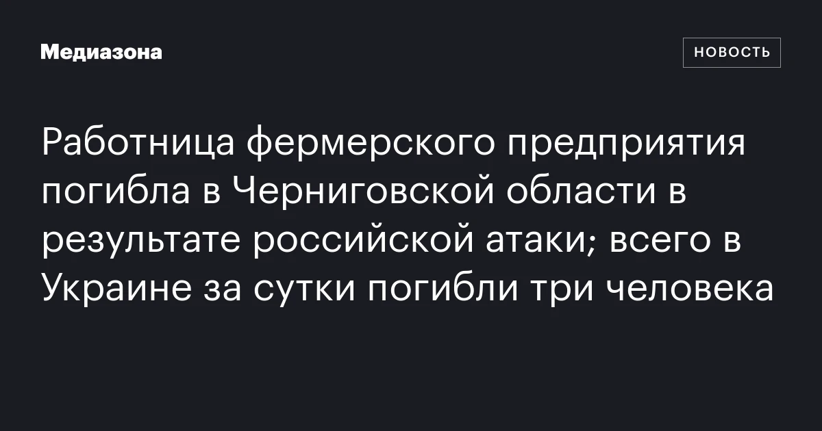 Работница фермерского предприятия погибла в Черниговской области в результате российской атаки; всего в Украине за сутки погибли три человека