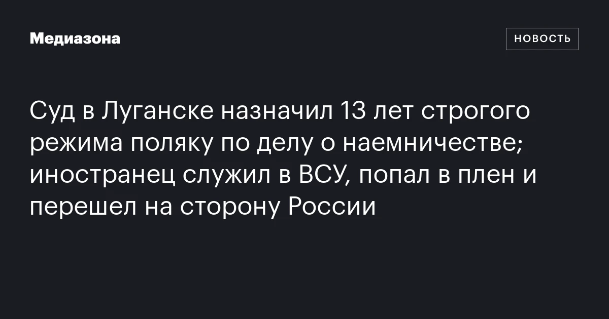 Суд в Луганске назначил 13 лет строгого режима поляку по делу о наемничестве; иностранец служил в ВСУ, попал в плен и перешел на сторону России