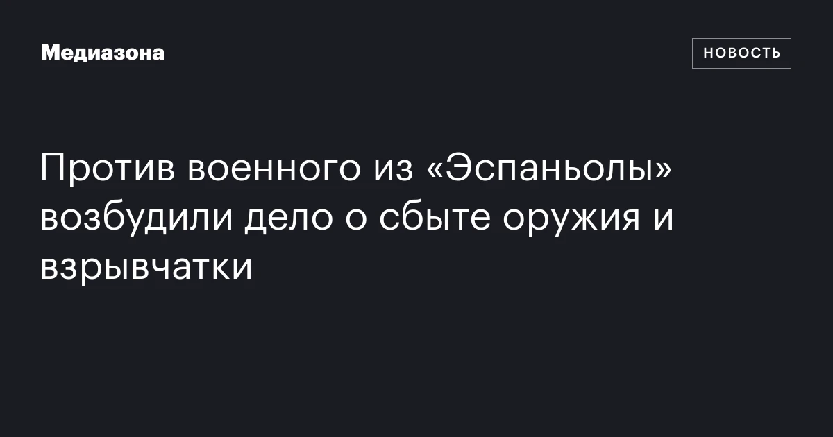 Против военного из «Эспаньолы» возбудили дело о сбыте оружия и взрывчатки