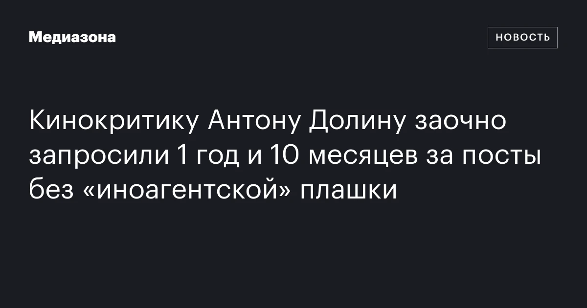 Кинокритику Антону Долину заочно запросили 1 год и 10 месяцев за посты без «иноагентской» плашки