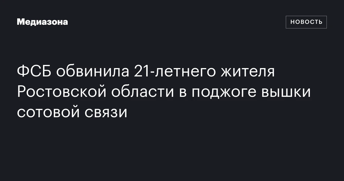 ФСБ обвинила 21‑летнего жителя Ростовской области в поджоге вышки сотовой связи