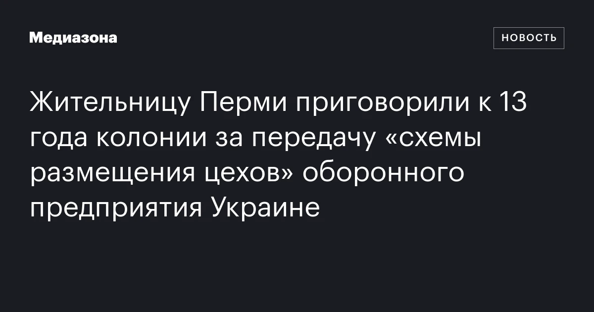 Жительницу Перми приговорили к 13 года колонии за передачу «схемы размещения цехов» оборонного предприятия Украине