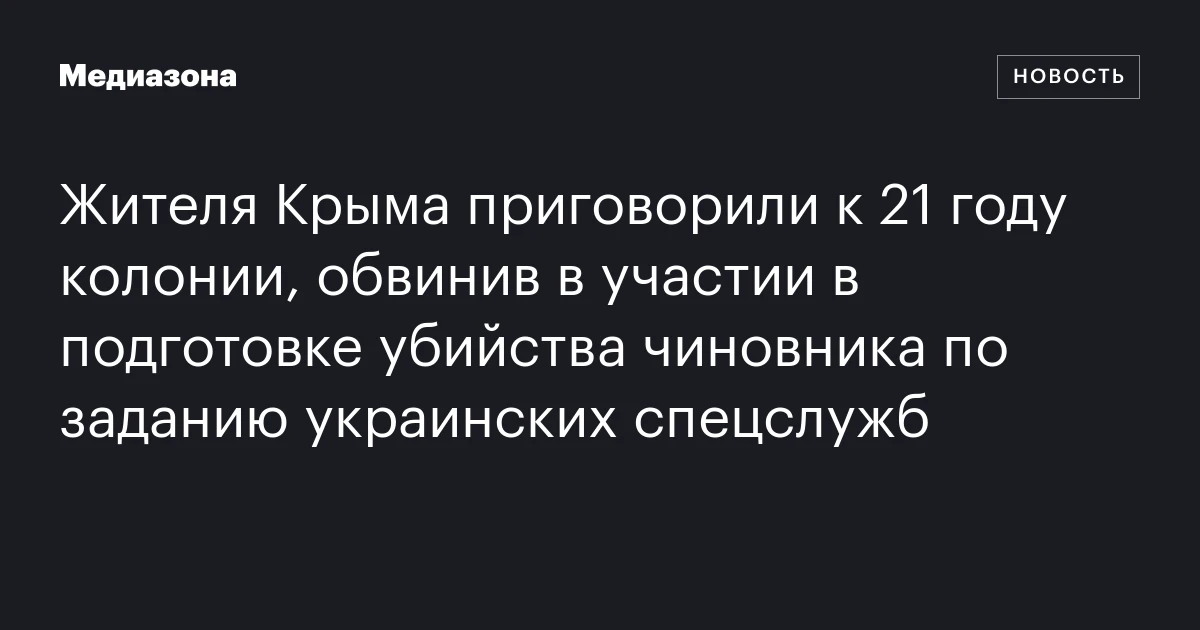 Жителя Крыма приговорили к 21 году колонии, обвинив в участии в подготовке убийства чиновника по заданию украинских спецслужб