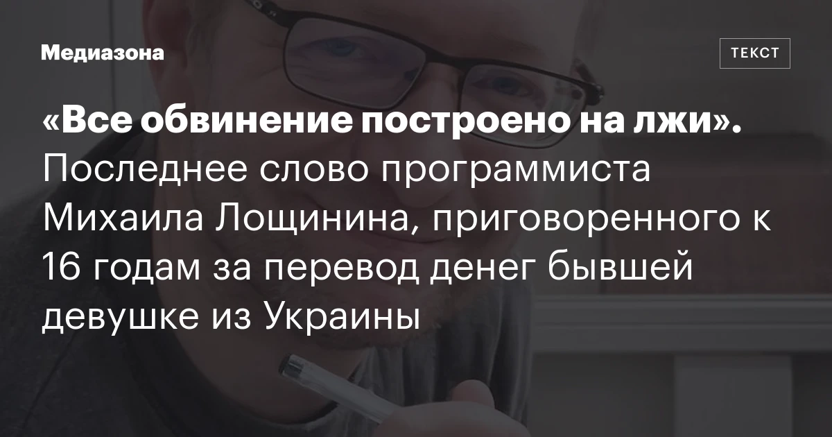 «Все обвинение построено на лжи». Последнее слово программиста Михаила Лощинина, приговоренного к 16 годам за перевод денег бывшей девушке из Украины