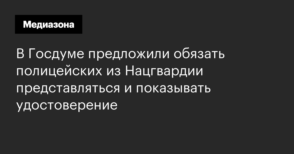 В госдуме предложили обязать полицейских из нацгвардии представляться и показывать удостоверение